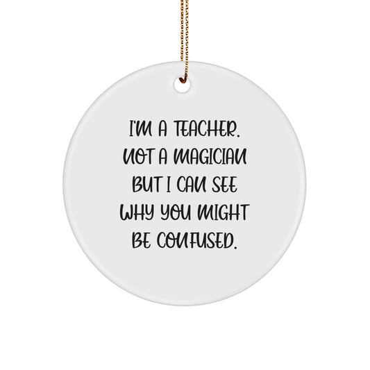 Funny Teacher Gifts from Friends - Unique Circle Ornament for Teachers - I'm A Teacher. Not A Magician But I Can See Why You Might Be Confused. Christmas - Image 1