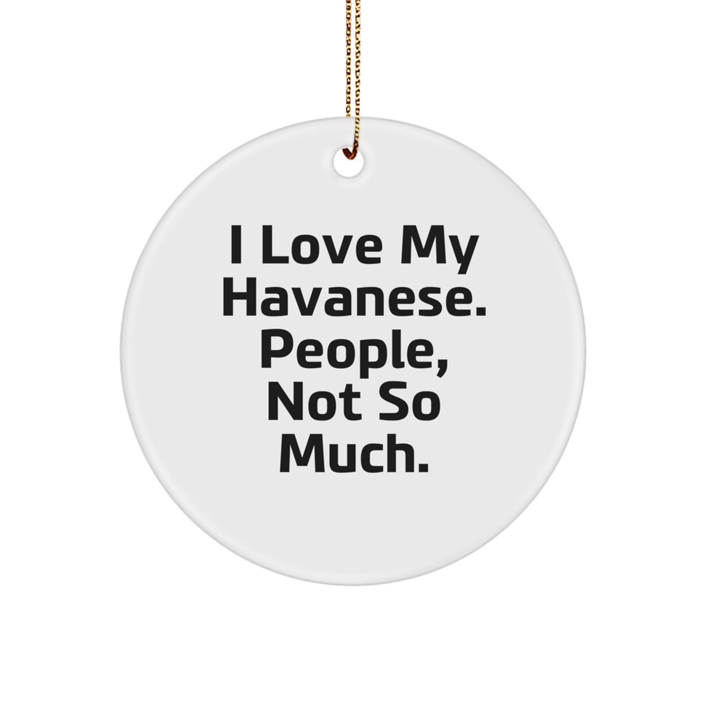 Funny Havanese Dog Gifts from Friends for Havanese Dog Lovers, Circle Ornament with I Love My Havanese. People, Not So Much. - Image 1