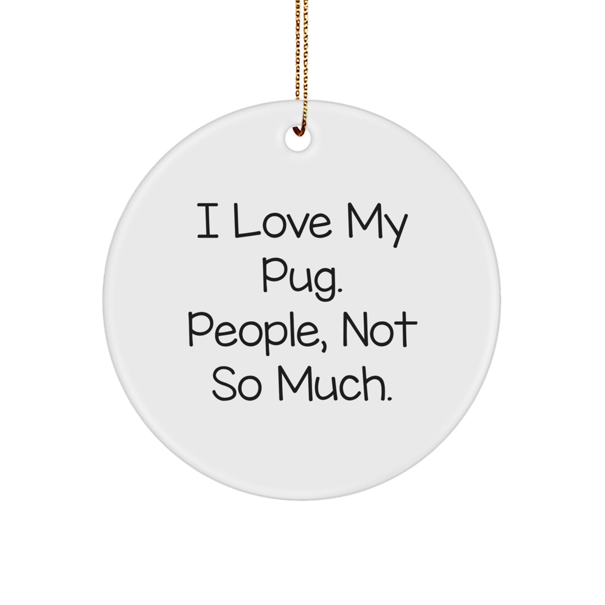Pug Dog Lovers Gifts from Friends - Funny Circle Ornament for Christmas - I Love My Pug. People, Not So Much. - Image 1