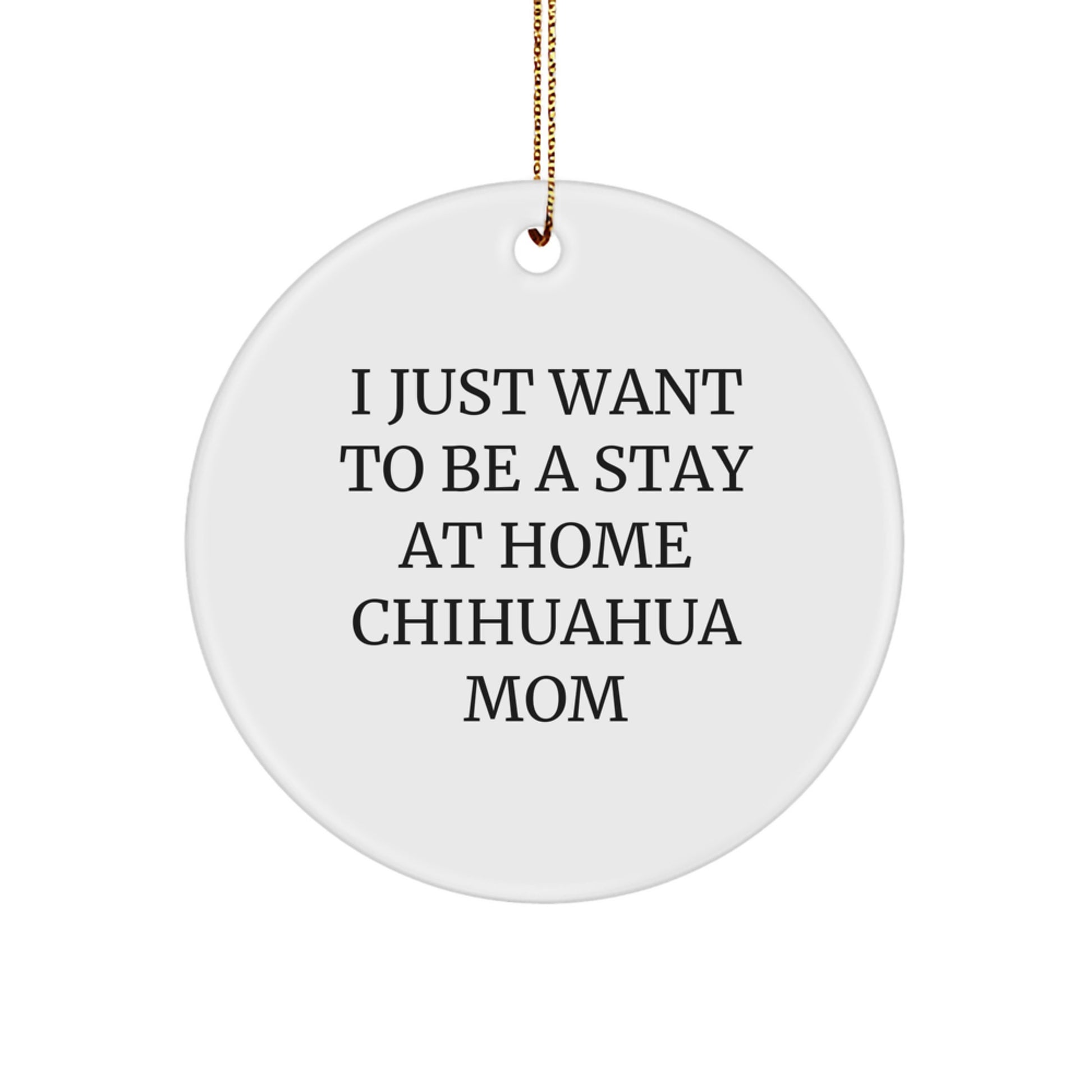 Funny Chihuahua Dog Mom Christmas Unique Gifts from Family to Women Circle Ornament, I 'Just Want To Be A Stay At Home Chihuahua Mom' Decoration - Image 1