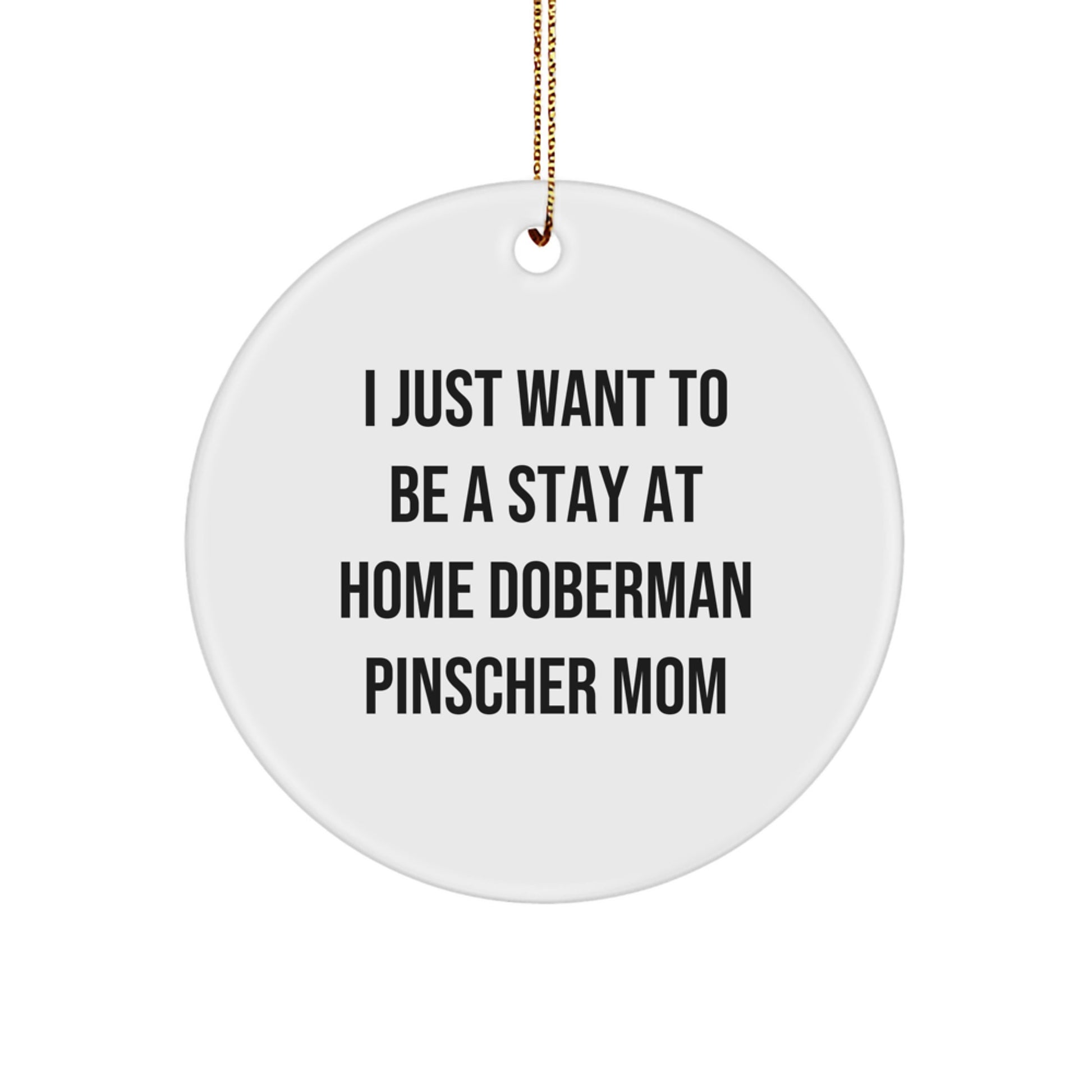 Funny Doberman Pinscher Dog Mom Gifts, 'I Just Want To Be A Stay At Home Doberman Pinscher Mom', Circle Ornament for Christmas, Gifts from Family to Doberman Pinscher Dog - Image 1