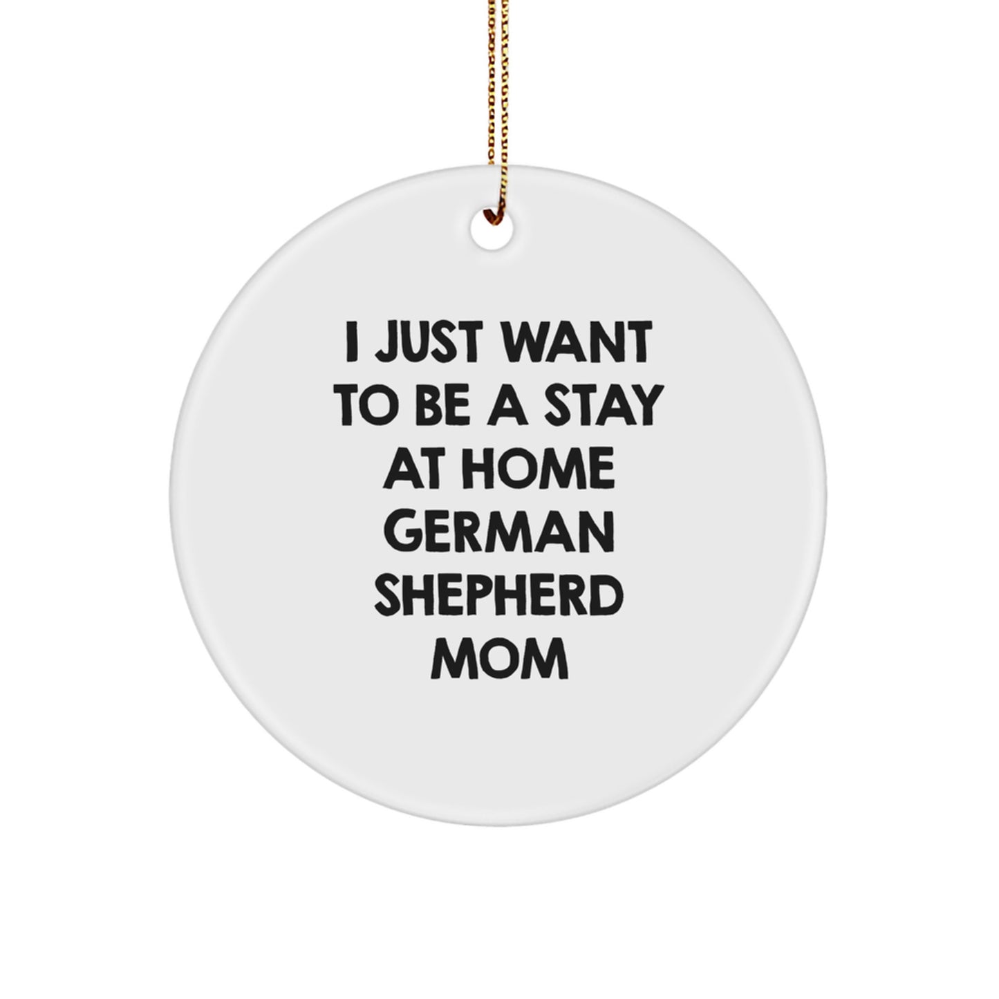 Funny German Shepherd Dog Mom Gifts from Mom to German Shepherd Dog - I Just Want To Be A Stay At Home German Shepherd Mom Circle Ornament, White, 2.75'' - Image 1