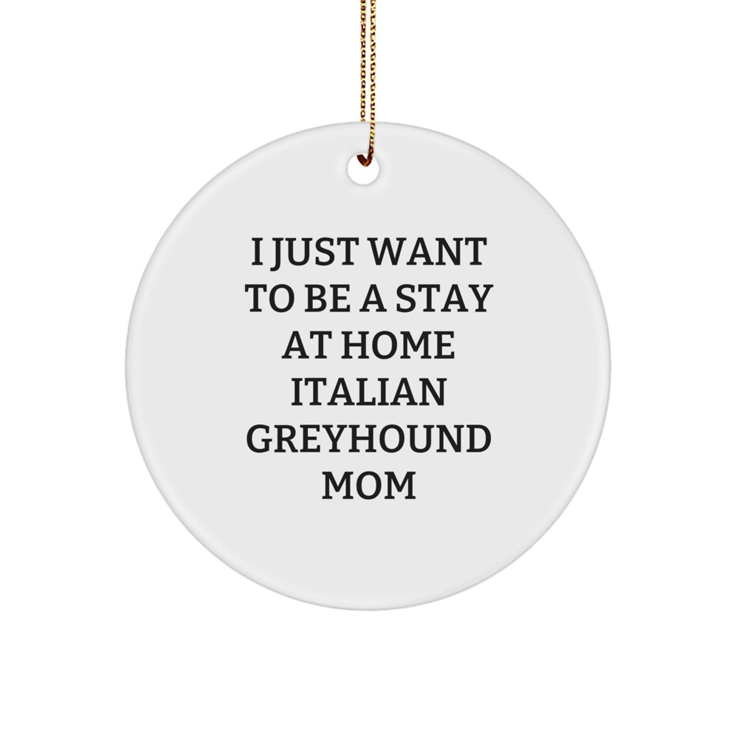 Italian Greyhound Dog Mom's Christmas Unique Gift Circle Ornament, 'I Just Want To Be A Stay At Home Italian Greyhound Mom' - Gifts From Mom to Italian Greyhound Dog - Image 1