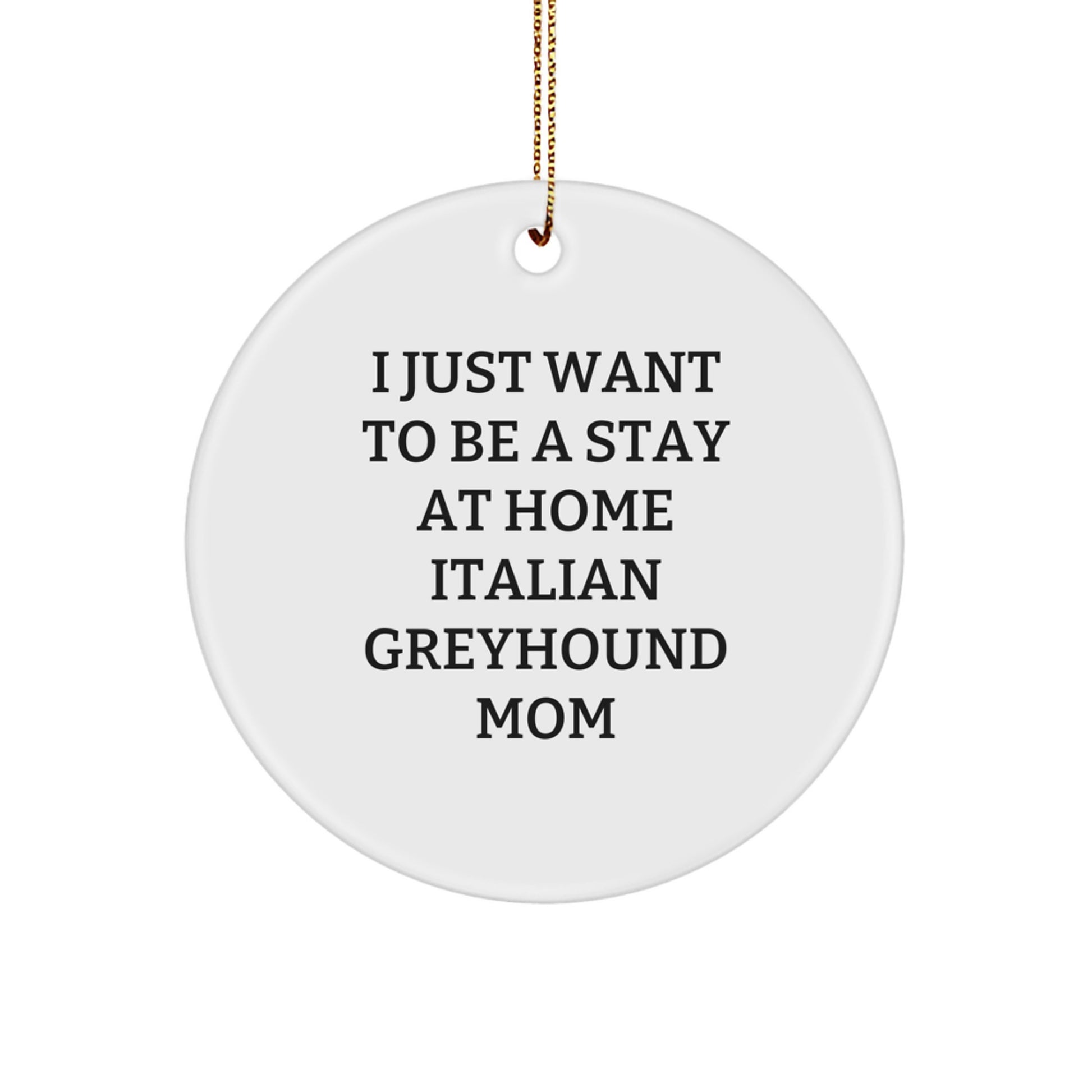 Italian Greyhound Dog Mom's Christmas Unique Gift Circle Ornament, 'I Just Want To Be A Stay At Home Italian Greyhound Mom' - Gifts From Mom to Italian Greyhound Dog - Image 1