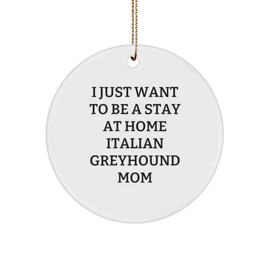 Italian Greyhound Dog Mom's Christmas Unique Gift Circle Ornament, 'I Just Want To Be A Stay At Home Italian Greyhound Mom' - Gifts From Mom to Italian Greyhound Dog - Image 1