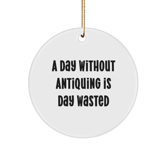 Antiquing Delight, Circle Ornament Gifts from Men for Antiquing Enthusiasts, 'A Day Without Antiquing Is Day Wasted', Unique Christmas Unique Gifts - Image 1
