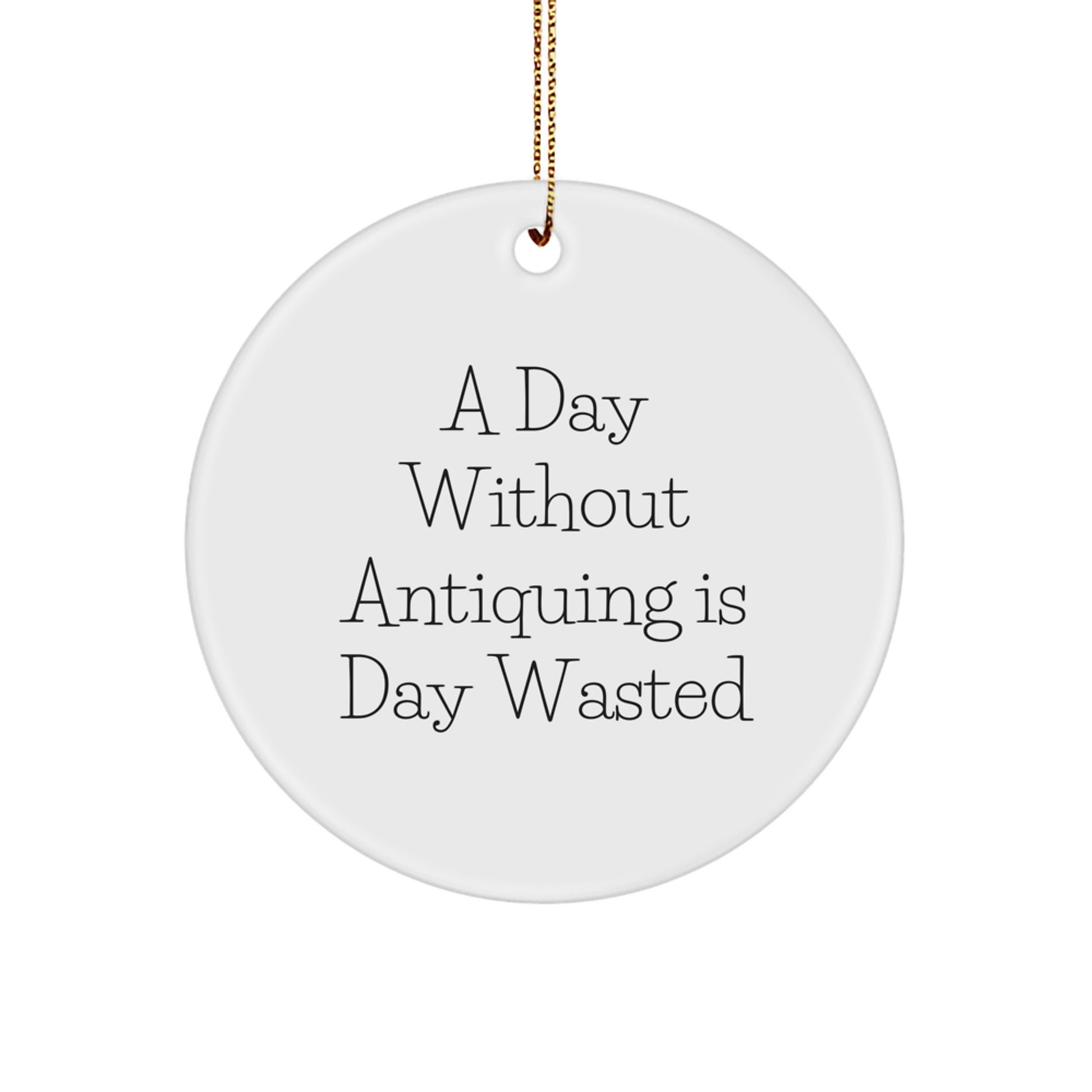 Antiquing Delights, Circle Ornament Gifts from Friends to Family, 'A Day Without Antiquing Is Day Wasted', Christmas Unique Finds - Image 1