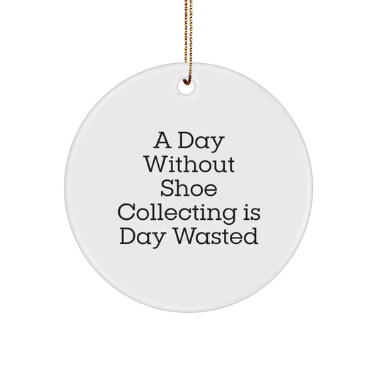 Shoe Collecting Gifts from Friends, 'A Day Without Shoe Collecting Is Day Wasted', Circle Ornament for Men, Women, or Coworkers, Perfect for Christmas Unique Gifts - Image 1
