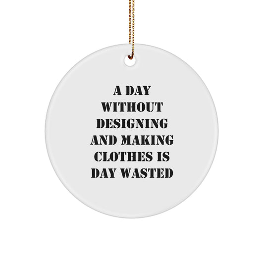 Funny Designing and Making Clothes Gifts for Men from Friends, A Day Without Designing And Making Clothes Is Day Wasted Circle Ornament, Christmas Unique Gifts - Image 1
