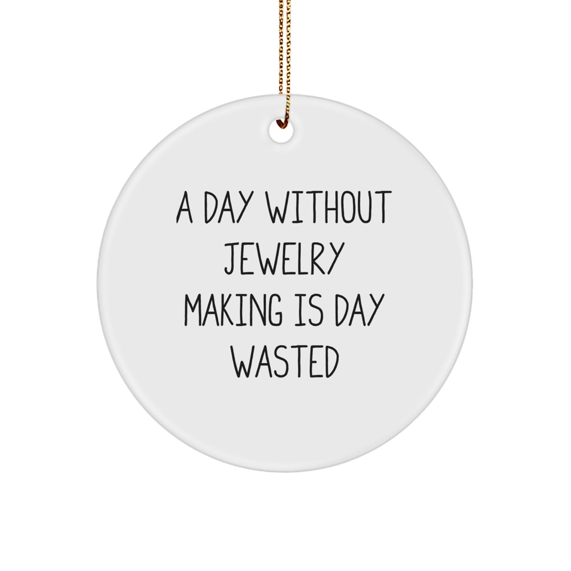 Funny Jewelry Making Gifts from Friends, Circle Ornament for Jewelry Enthusiasts, Inspirational Quote: A Day Without Jewelry Making Is Day Wasted, Christmas Unique Gifts - Image 1