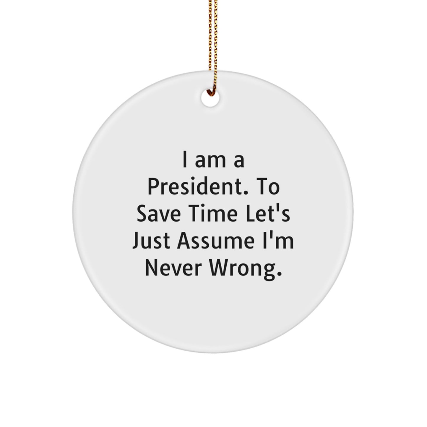 Funny President Gifts from Friends to Family - I Am A President. To Save Time Let's Just Assume I'm Never Wrong. Circle Ornament, White, Christmas - Image 1