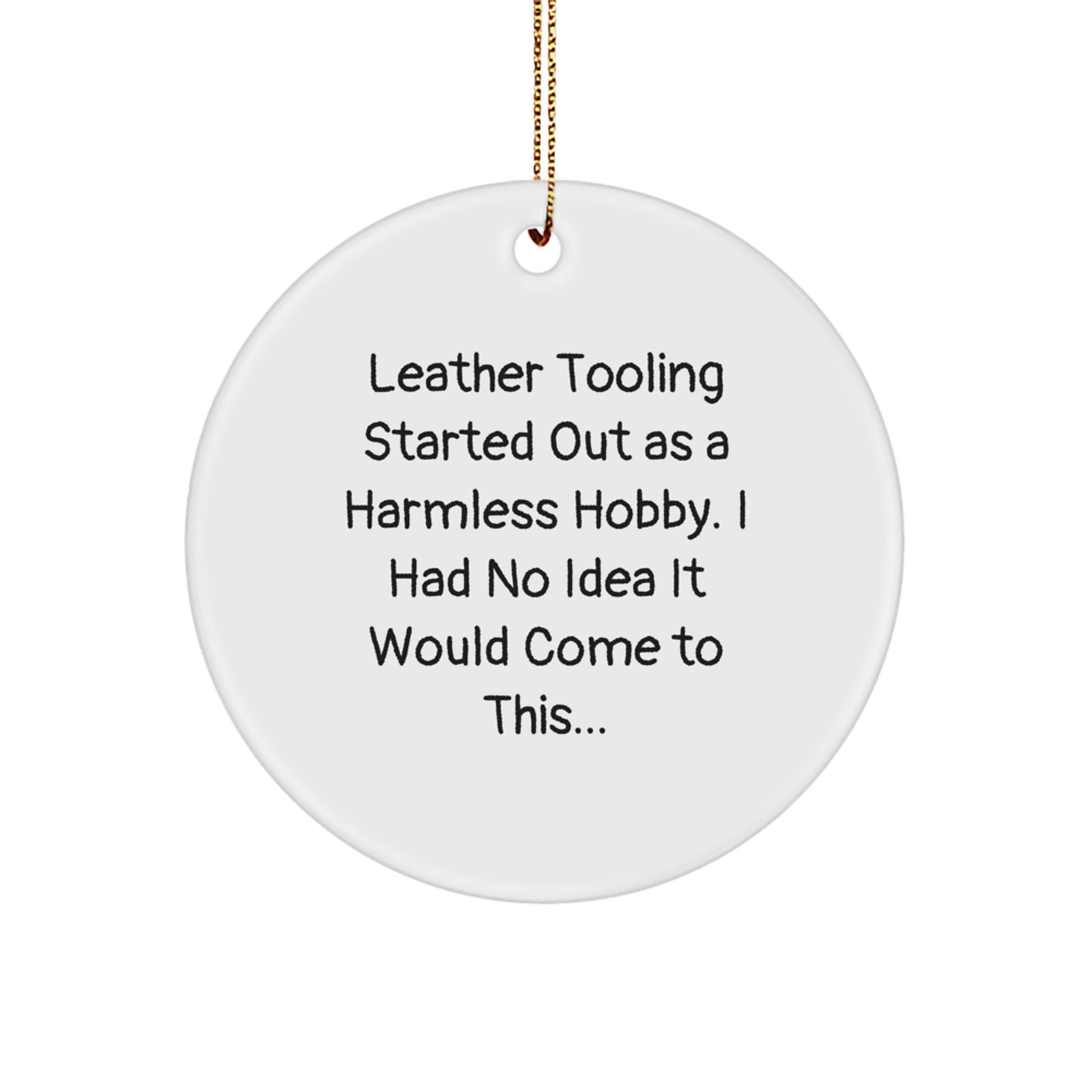 Funny Leather Tooling Gifts for Men from Friends - 'Leather Tooling Started Out As A Harmless Hobby, I Had No Idea It Would Come To This...' Circle Ornament for Christmas Unique Gifts - Image 1
