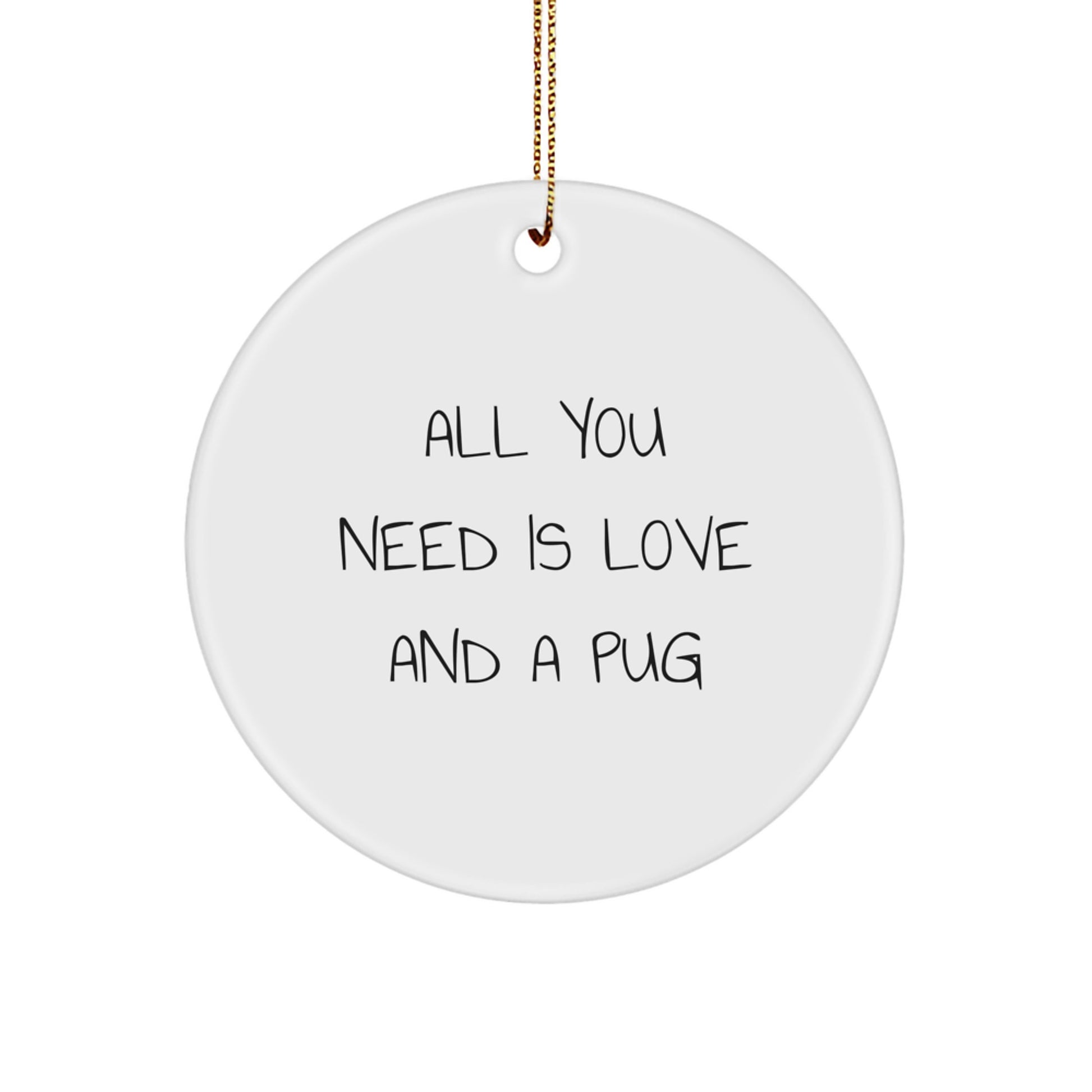 Funny Pug Dog Gifts from Friends for Christmas - Circle Ornament All You Need Is Love And A Pug, Pug Dog Lover's Unique Gift - Image 1