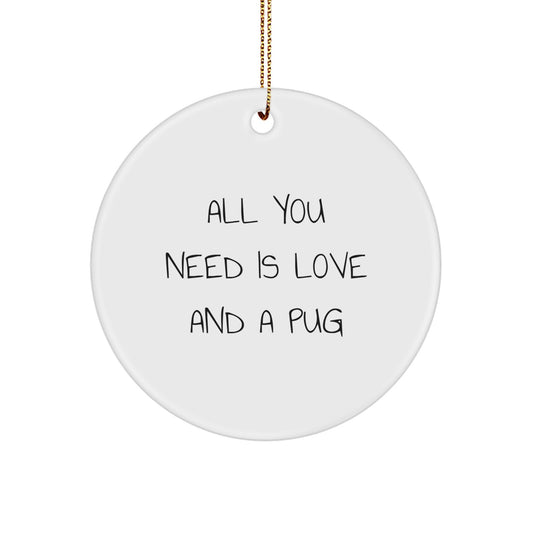 Funny Pug Dog Gifts from Friends for Christmas - Circle Ornament All You Need Is Love And A Pug, Pug Dog Lover's Unique Gift - Image 1