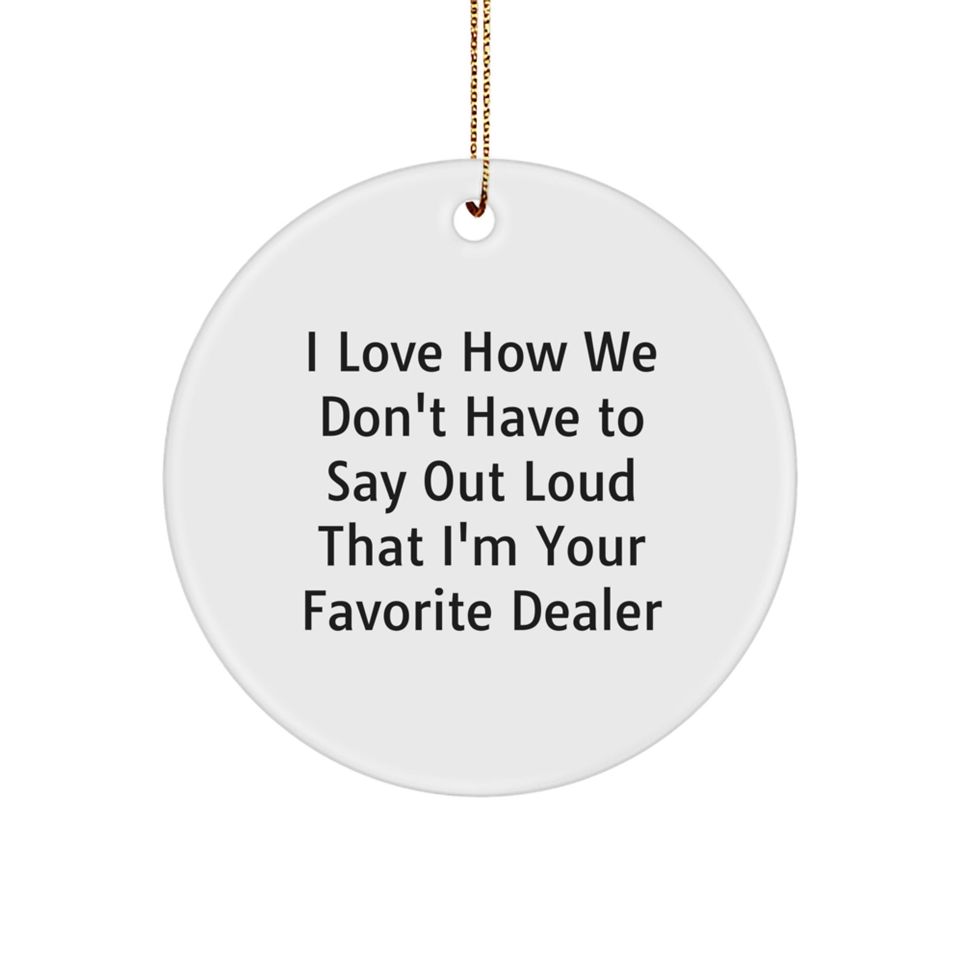 Funny Dealer Gifts: 'I Love How We Don't Have To Say Out Loud That I'm Your Favorite Dealer' Circle Ornament, Gifts from Friends, Gifts for Dealer, Christmas Unique Gifts - Image 1