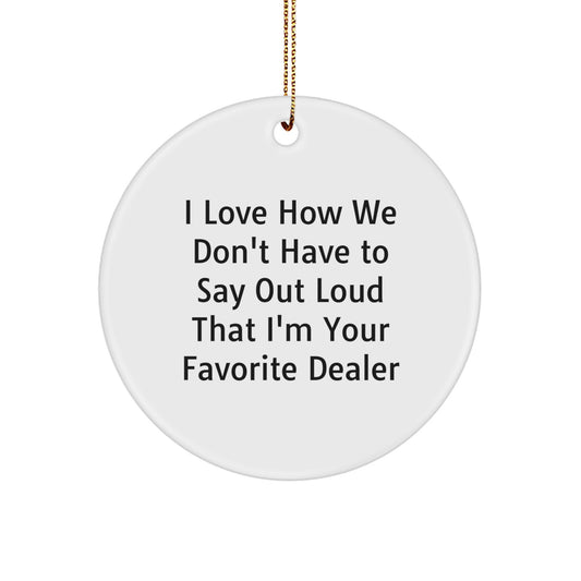 Funny Dealer Gifts: 'I Love How We Don't Have To Say Out Loud That I'm Your Favorite Dealer' Circle Ornament, Gifts from Friends, Gifts for Dealer, Christmas Unique Gifts - Image 1
