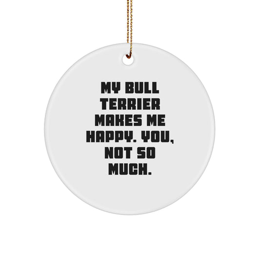 Funny Bull Terrier Dog Circle Ornament Gifts from Friends for Christmas, 'My Bull Terrier Makes Me Happy. You, Not So Much.' - Image 1