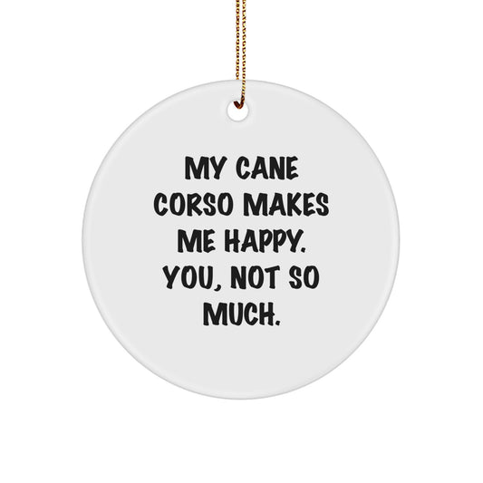 Funny Cane Corso Dog Gifts from Friends, Circle Ornament for Men or Women, My Cane Corso Makes Me Happy. You, Not So Much., Christmas Unique Presents for Family - Image 1