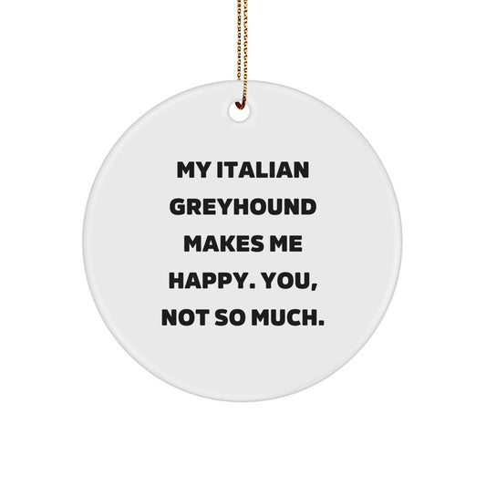 Italian Greyhound Dog Lover's Christmas Unique Gift, 'My Italian Greyhound Makes Me Happy. You, Not So Much.' Circle Ornament Gifts from Friends, Family, or Coworkers - Image 1