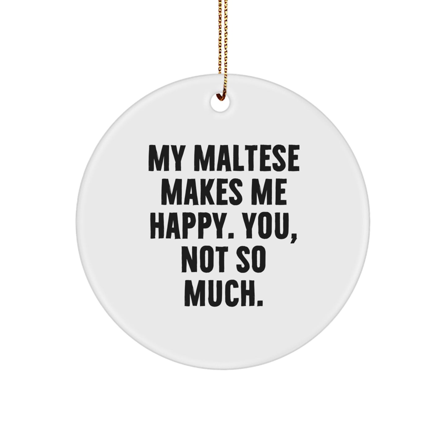 Funny Maltese Dog Gifts for Friends from You - Circle Ornament, White, 2.75" tall - 'My Maltese Makes Me Happy. You, Not So Much.' - Image 1
