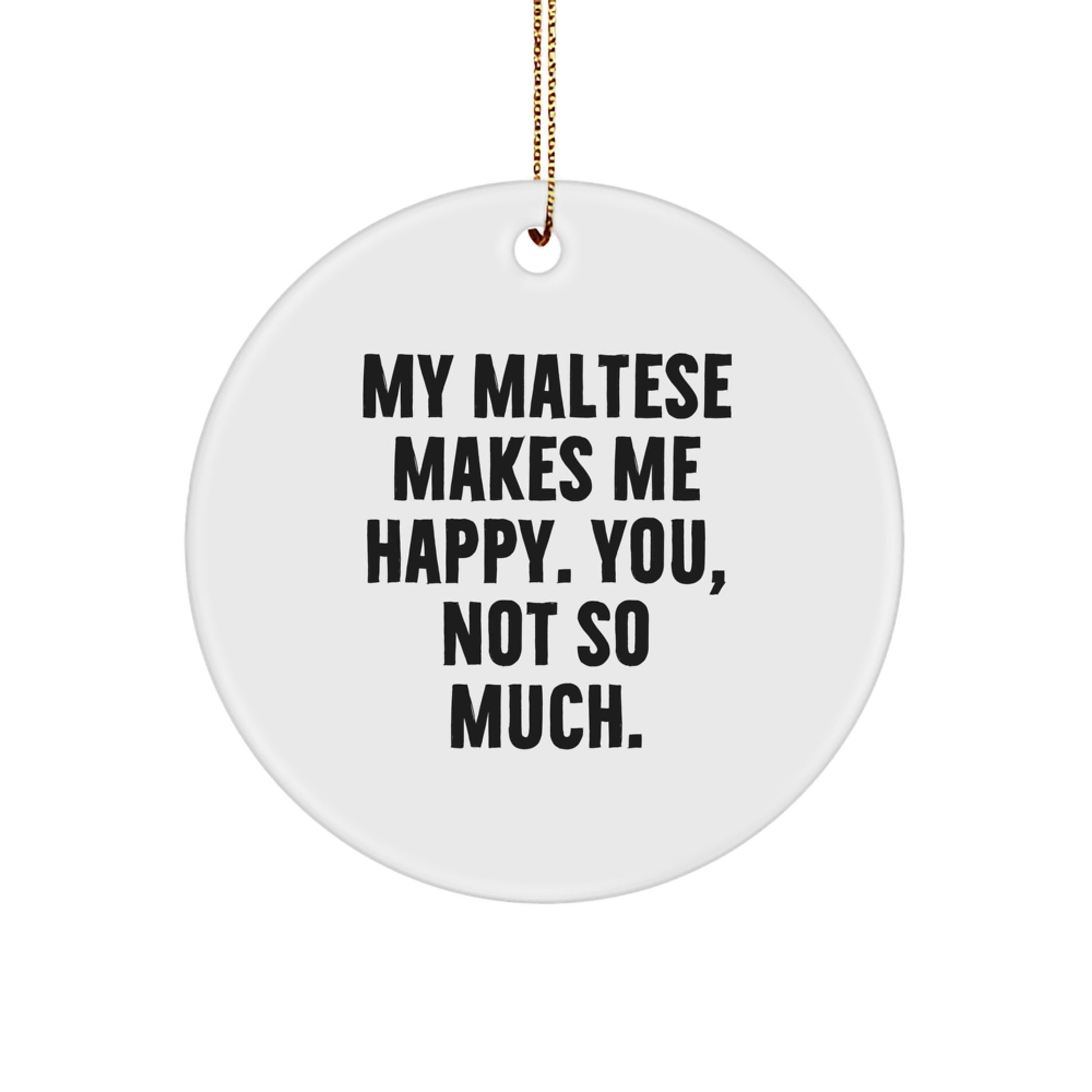 Funny Maltese Dog Gifts for Friends from You - Circle Ornament, White, 2.75" tall - 'My Maltese Makes Me Happy. You, Not So Much.' - Image 1