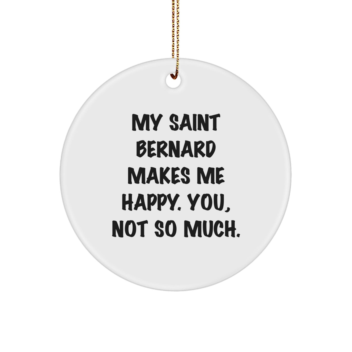 Funny Saint Bernard Dog Gifts from Men to Women - 'My Saint Bernard Makes Me Happy. You, Not So Much.' Circle Ornament for Christmas - Image 1