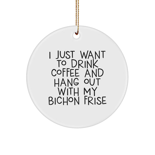 Funny Bichon Frise Dog Mom Gifts from Family for Christmas Unique Circle Ornament - 'I Just Want To Drink Coffee And Hang Out With My Bichon Frise' - Image 1