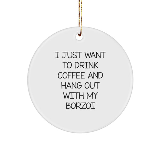 Funny Borzoi Dog Lover Gifts from Friends and Family for Christmas Unique Circle Ornament, I Just Want To Drink Coffee And Hang Out With My Borzoi - Image 1