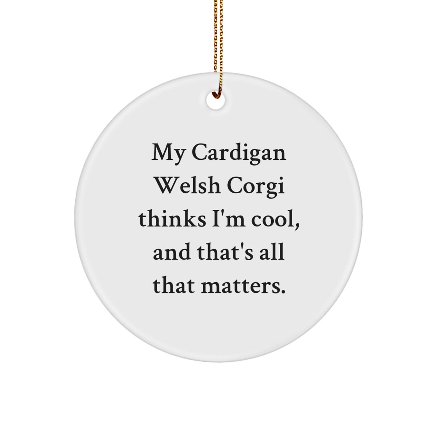 Funny Cardigan Welsh Corgi Dog Christmas Unique Gifts for Friends from - Circle Ornament, 'My Cardigan Welsh Corgi Thinks I'm Cool, And That's All That Matters.' - Image 1