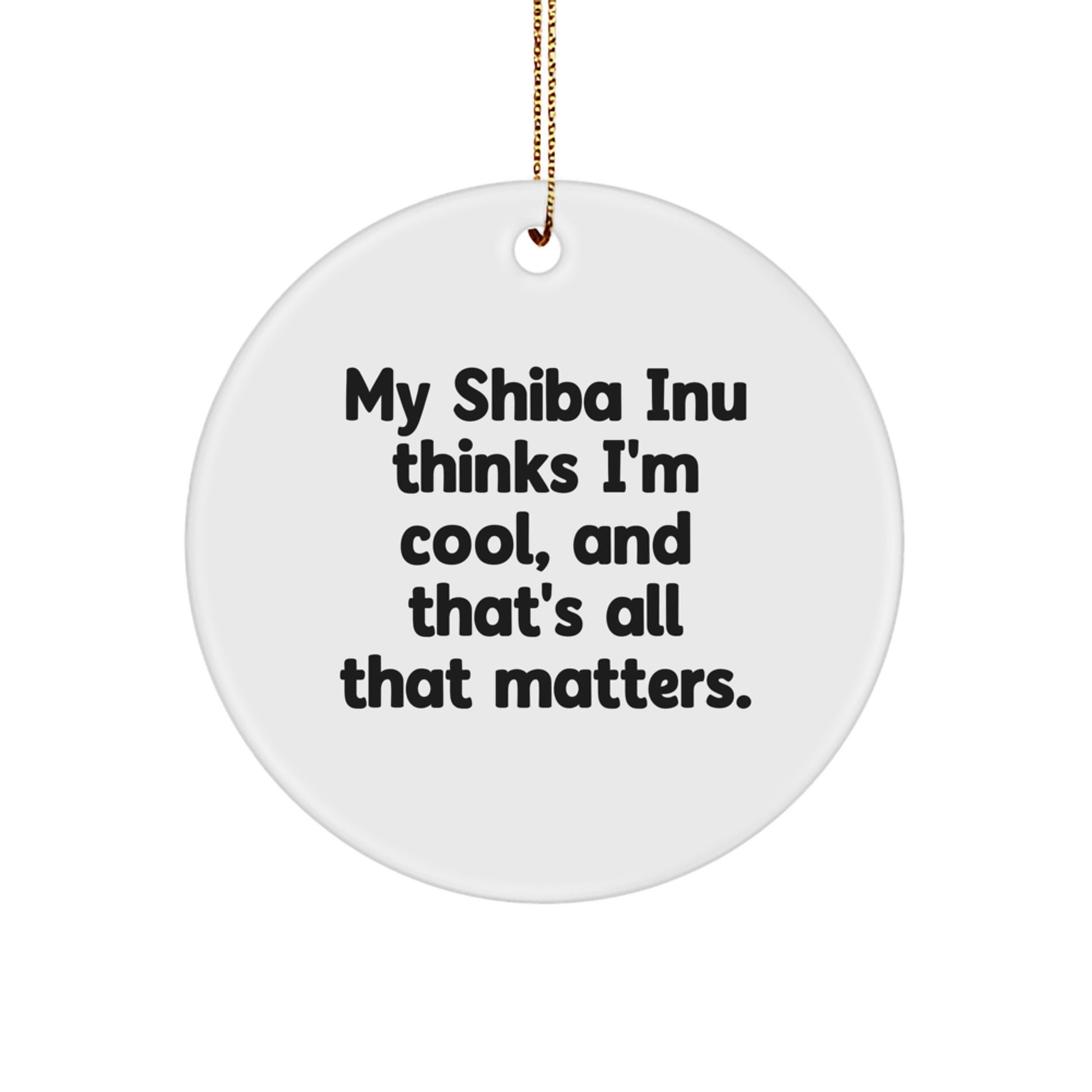 Funny Shiba Inu Dog Circle Ornament Gifts for Men, Women, Friends, and Family - My Shiba Inu Thinks I'm Cool, And That's All That Matters. - Image 1