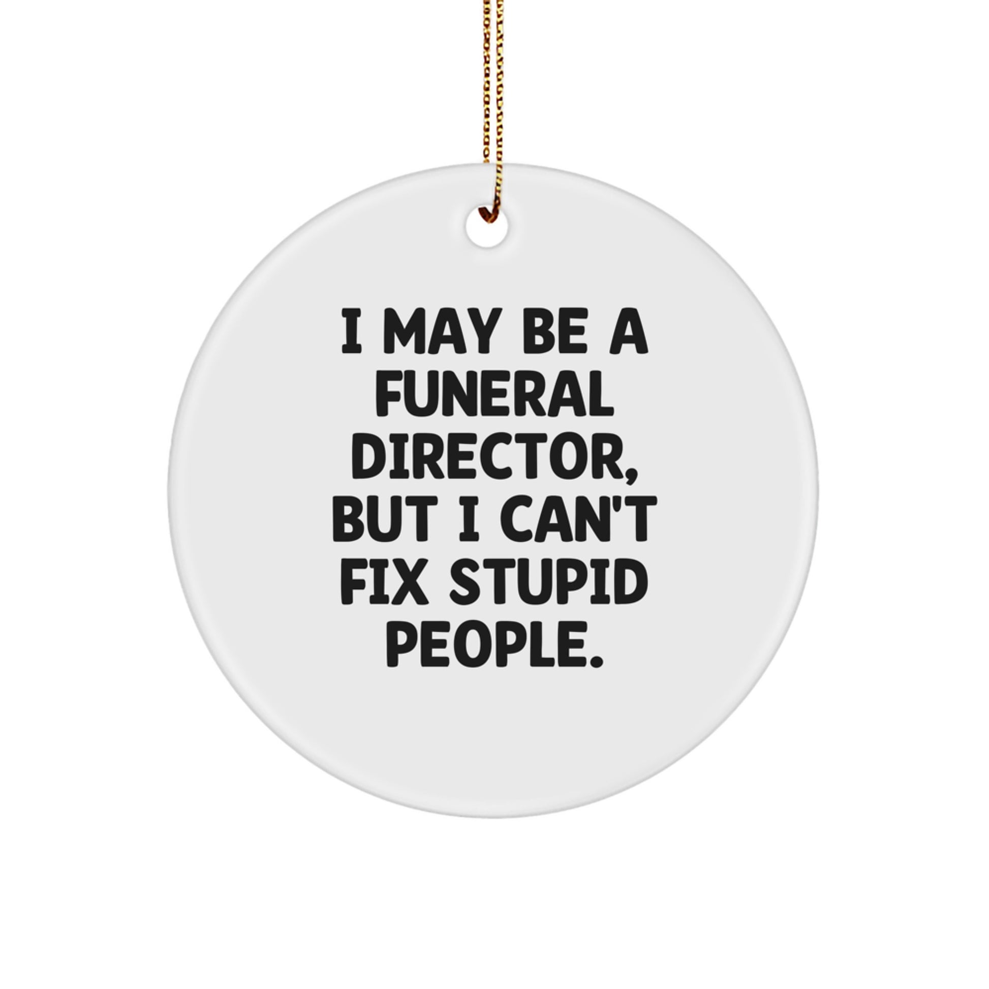 Funny Quirky Gifts for Funeral Directors from Friends, Christmas Unique Circle Ornaments with 'I May Be A Funeral Director, But I Can't Fix Stupid People.' Quote - Image 1