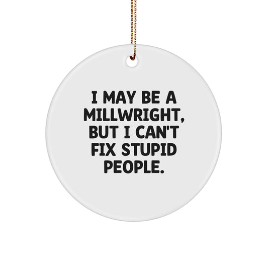 Funny Millwright Gifts for Men, Unique Circle Ornament I May Be A Millwright, But I Can't Fix Stupid People., Christmas Unique Gifts from Friends to Family - Image 1