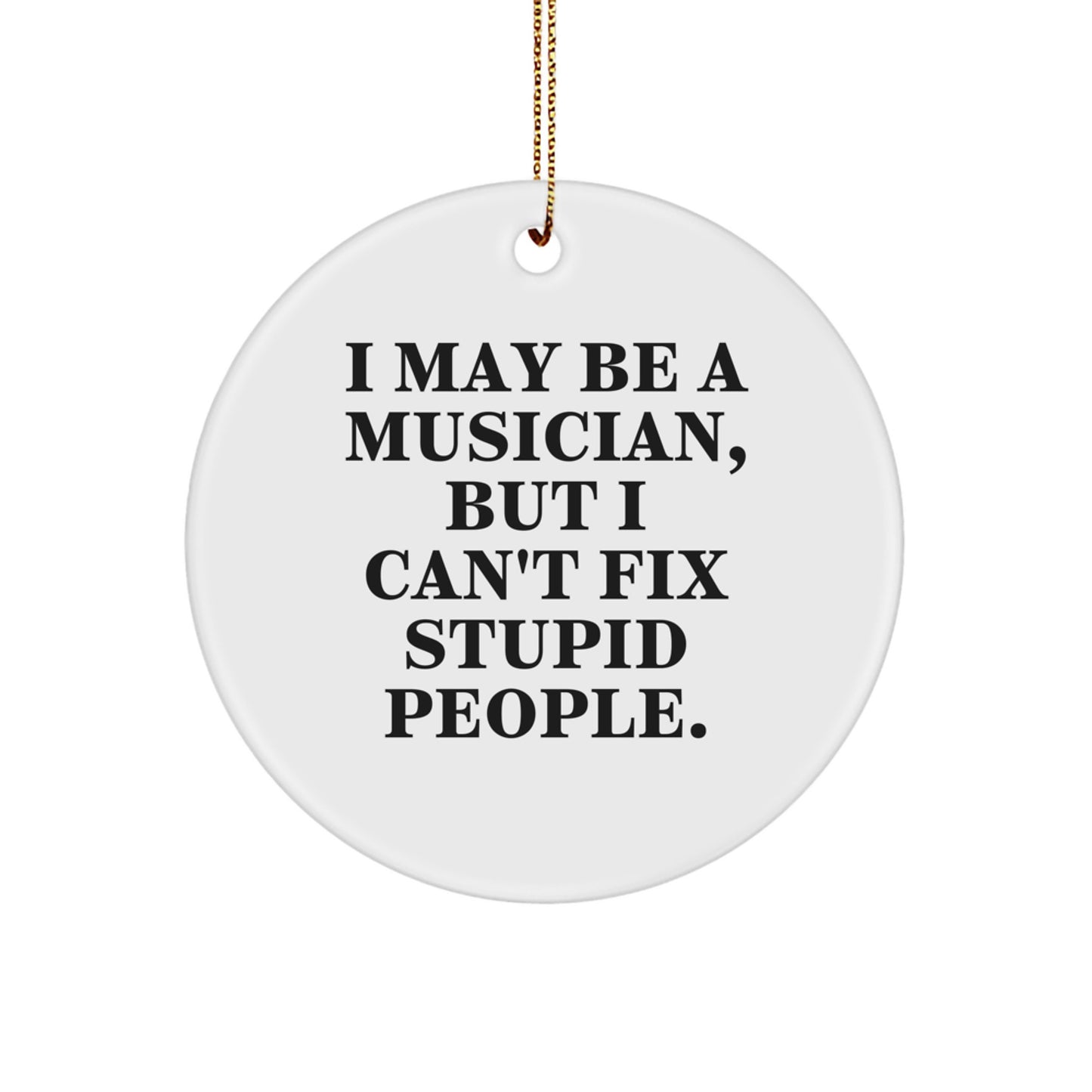 Funny Musician Gifts for Him - I May Be A Musician, But I Can't Fix Stupid People. Circle Ornament - Christmas Unique Gifts from Friends to Musician Men - Image 1