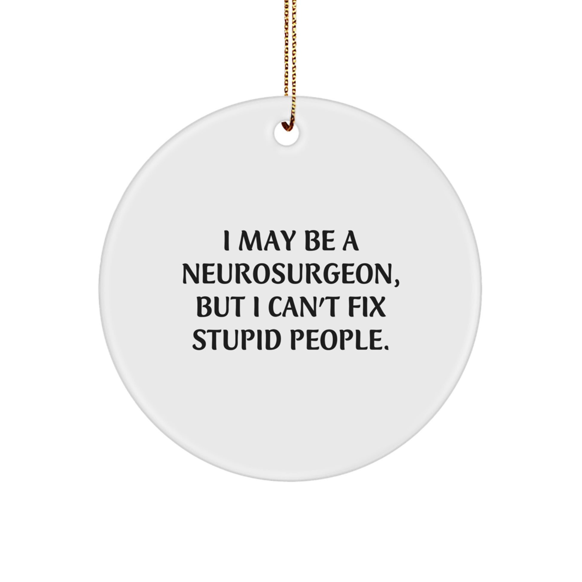 Funny Neurosurgeon Gifts, Circle Ornament, Christmas Unique Presents from Friends to Neurosurgeon Men, I May Be A Neurosurgeon, But I Can't Fix Stupid People. - Image 1