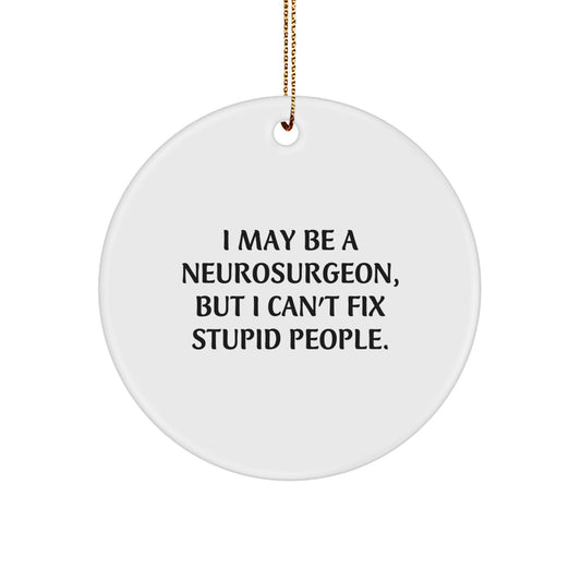 Funny Neurosurgeon Gifts, Circle Ornament, Christmas Unique Presents from Friends to Neurosurgeon Men, I May Be A Neurosurgeon, But I Can't Fix Stupid People. - Image 1