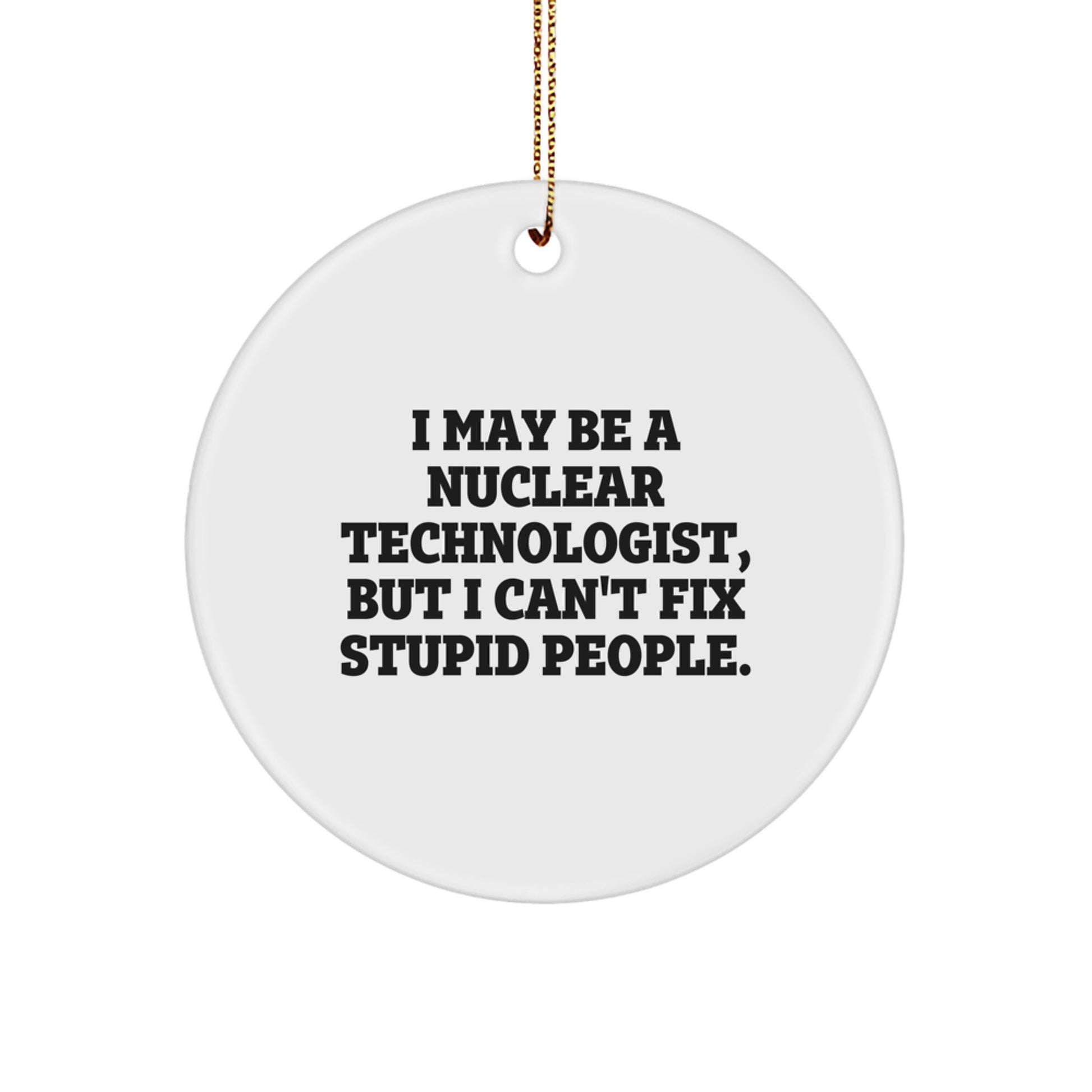 Funny Nuclear Technologist Gifts for Men - I May Be A Nuclear Technologist, But I Can't Fix Stupid People. Christmas Unique Circle Ornament from Friends - Image 1