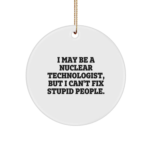 Funny Nuclear Technologist Gifts for Men - I May Be A Nuclear Technologist, But I Can't Fix Stupid People. Christmas Unique Circle Ornament from Friends - Image 1