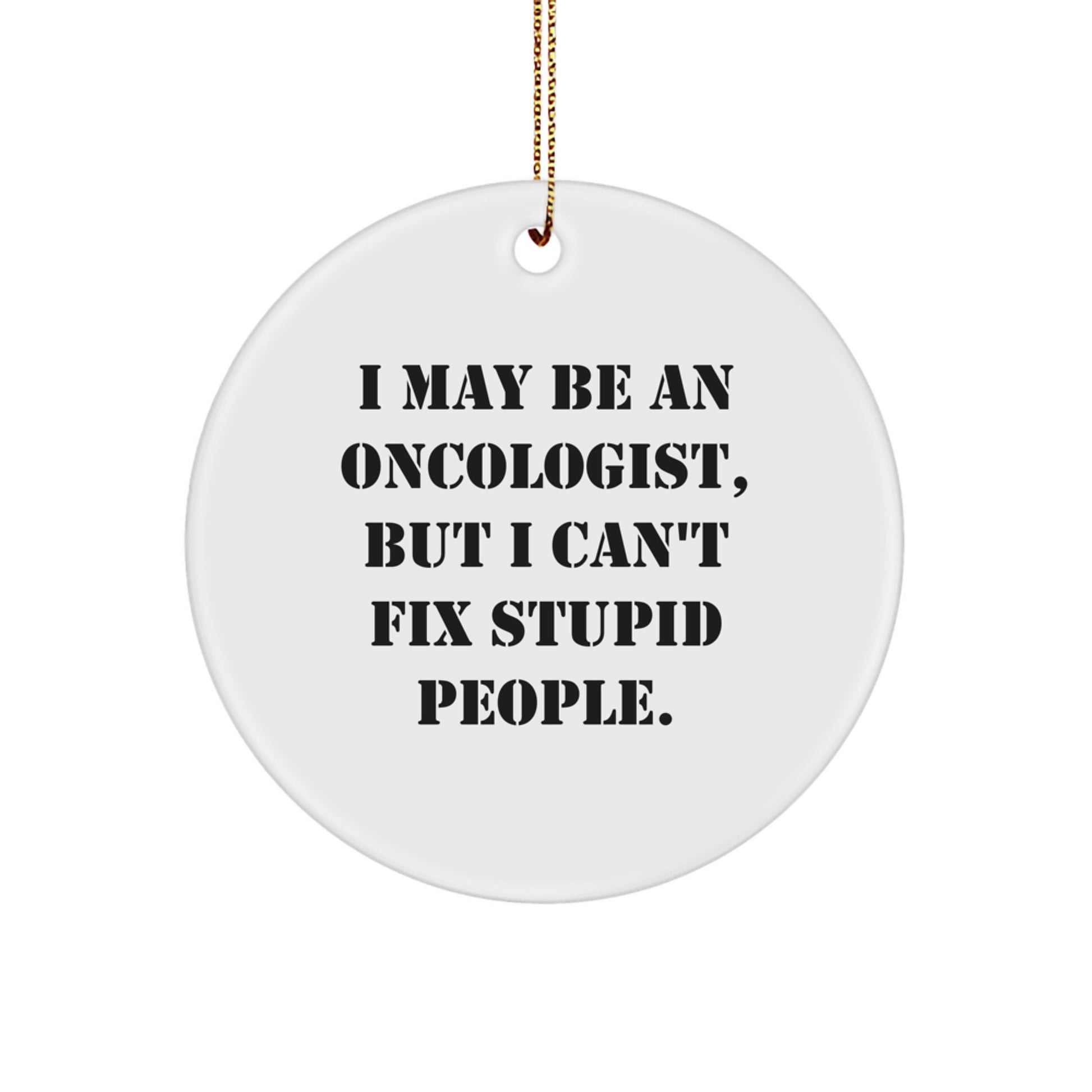 Funny Oncologist Gifts for Men, Women, and Friends, I May Be An Oncologist, But I Can't Fix Stupid People. Circle Ornament, Christmas Unique Gifts from Family - Image 1