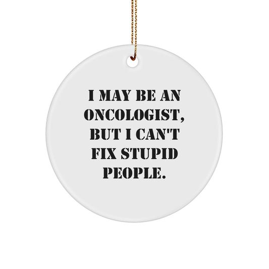 Funny Oncologist Gifts for Men, Women, and Friends, I May Be An Oncologist, But I Can't Fix Stupid People. Circle Ornament, Christmas Unique Gifts from Family - Image 1