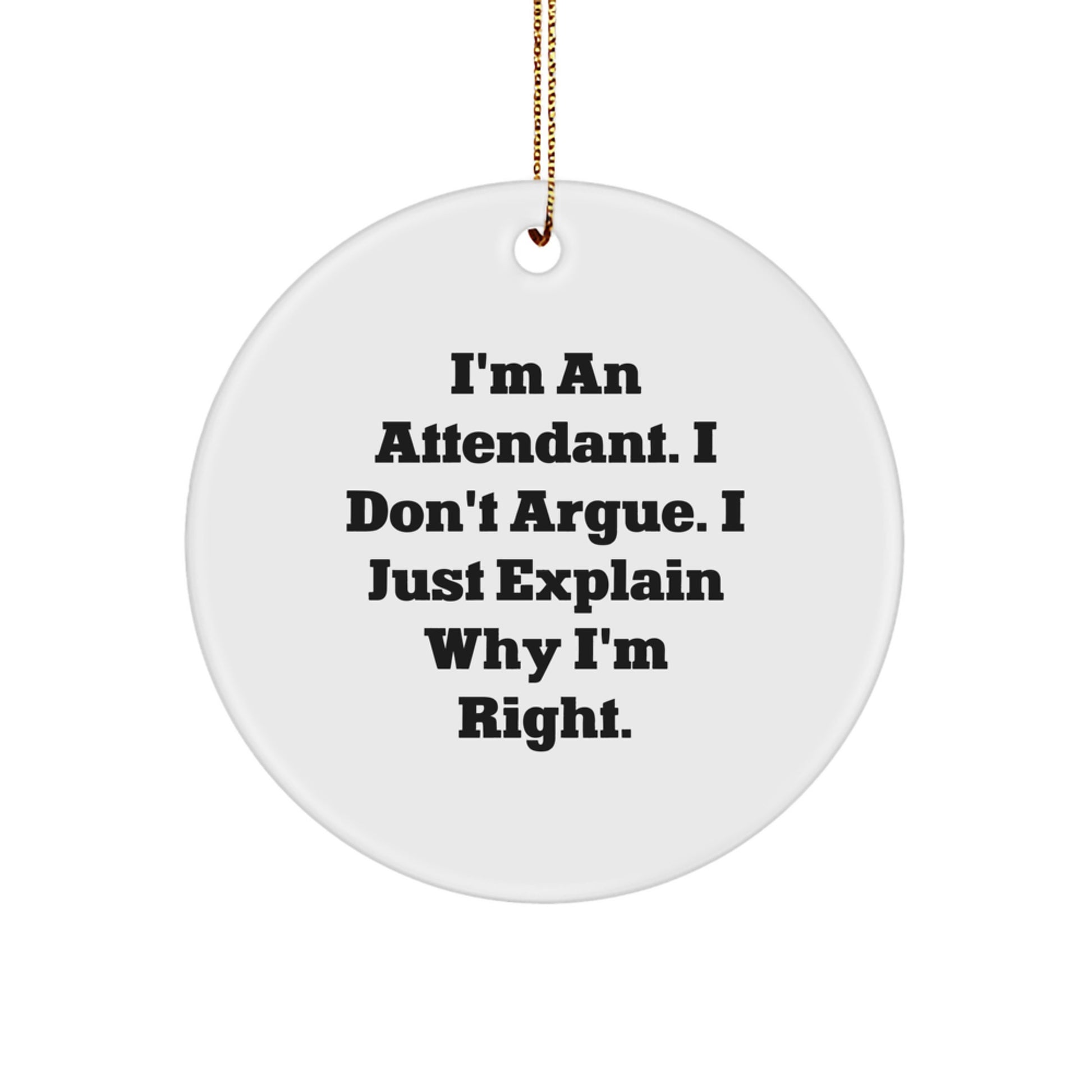 Funny Attendant Circle Ornament Gifts for Attendants from Friends, Men, Women, Christmas Unique Ornaments with I'm An Attendant, I Don't Argue, I Just Explain Why I'm Right. - Image 1