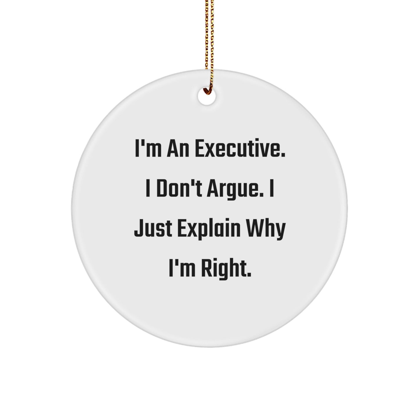 Funny Executive Gifts from Friends - I'm An Executive. I Don't Argue. I Just Explain Why I'm Right. Christmas Unique Circle Ornament for Executive Office - Image 1