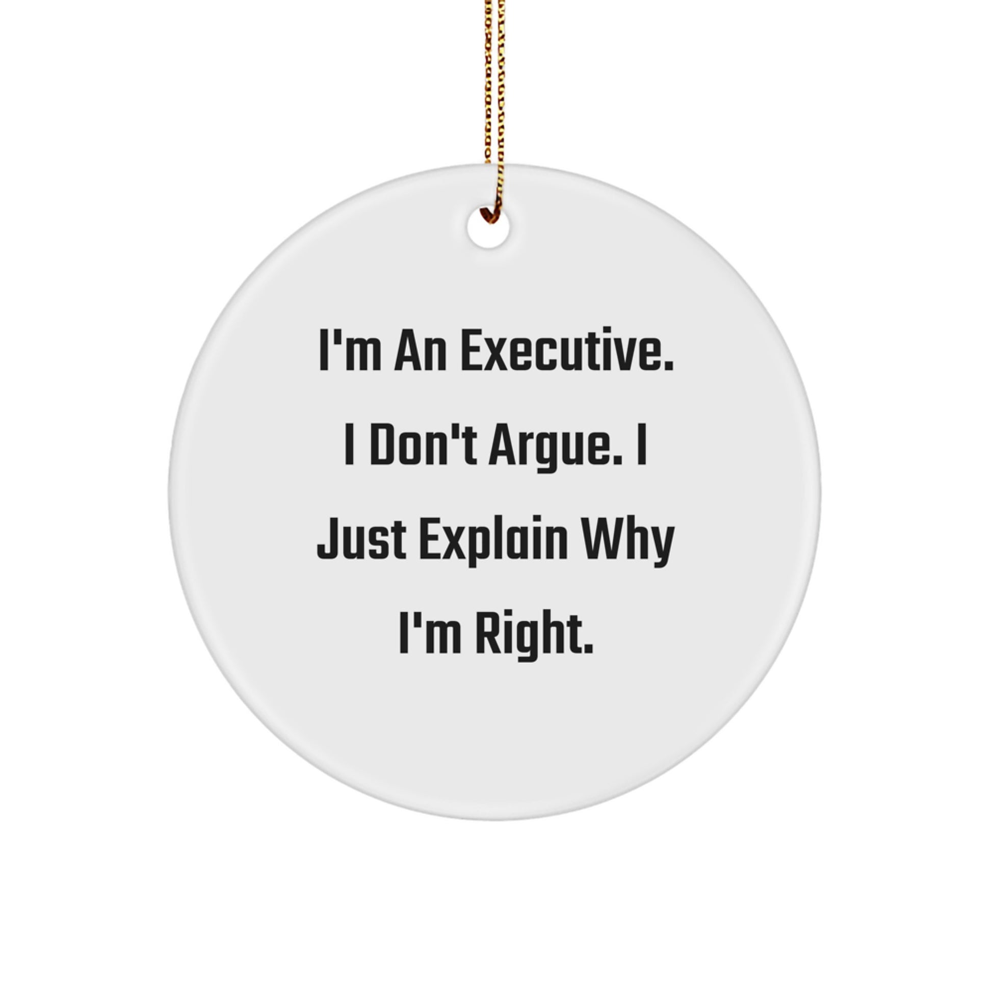 Funny Executive Gifts from Friends - I'm An Executive. I Don't Argue. I Just Explain Why I'm Right. Christmas Unique Circle Ornament for Executive Office - Image 1