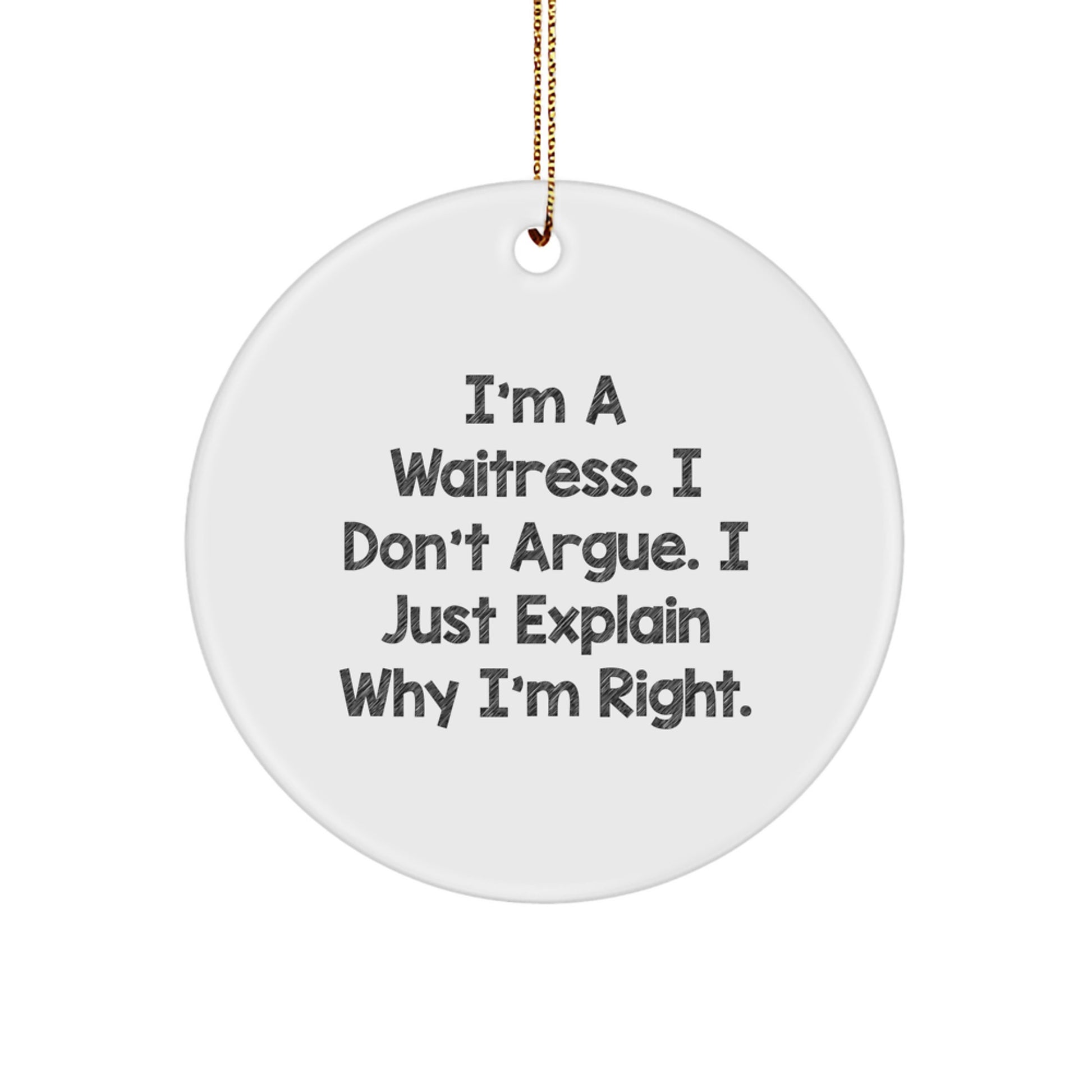 Funny Waitress Gifts from Friends for Waitress Christmas Unique Ornaments - Circle Ornament I'm A Waitress. I Don't Argue. I Just Explain Why I'm Right. - Image 1