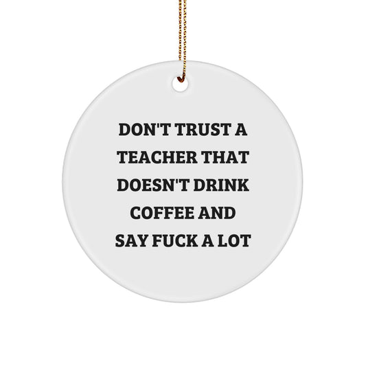 Funny Teacher Gifts for Men - 'Don't Trust A Teacher That Doesn't Drink Coffee And Say F--k A Lot' Circle Ornament, White, Christmas Unique Gifts from Friends - Image 1