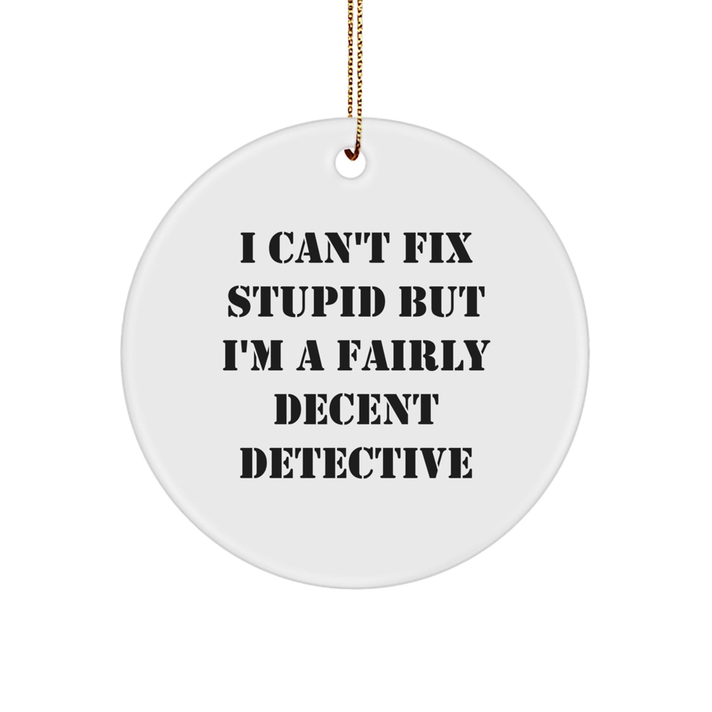 Funny Detective Gifts, I Can't Fix Stupid But I'm A Fairly Decent Detective, Circle Ornament for Detective Lovers, Unique Christmas Unique Gifts for Men, Women, Friends, Family - Image 1