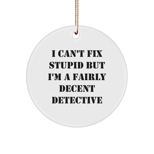 Funny Detective Gifts, I Can't Fix Stupid But I'm A Fairly Decent Detective, Circle Ornament for Detective Lovers, Unique Christmas Unique Gifts for Men, Women, Friends, Family - Image 1