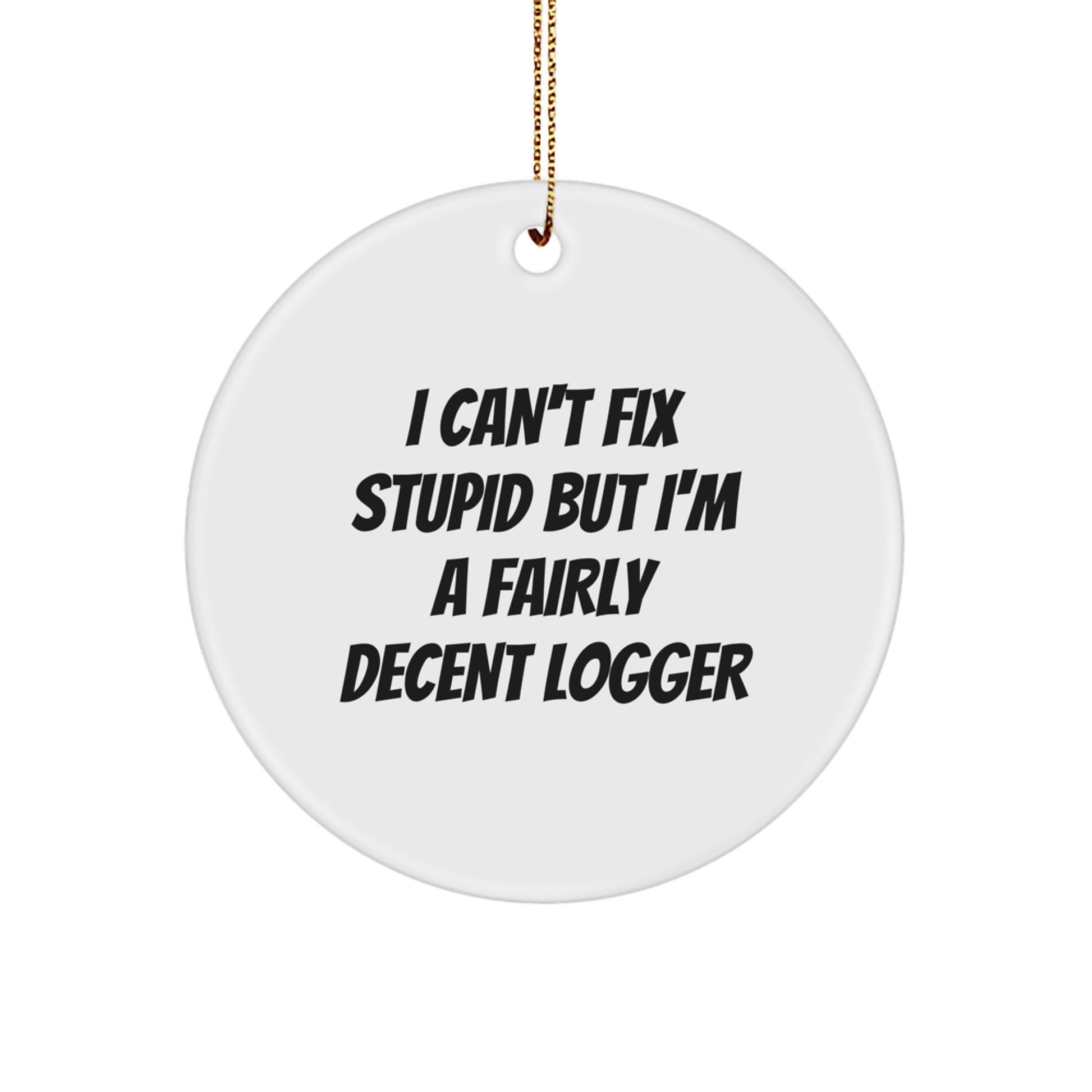 Funny Logger Gifts for Him - I Can't Fix Stupid But I'm A Fairly Decent Logger Circle Ornament, White, Christmas Unique Gifts from Friends and Family - Image 1