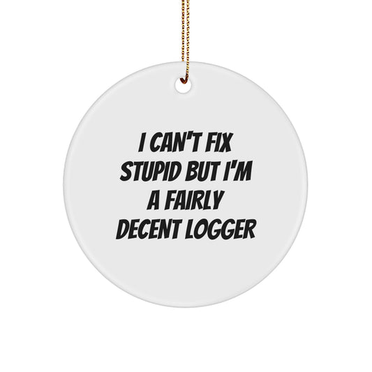 Funny Logger Gifts for Him - I Can't Fix Stupid But I'm A Fairly Decent Logger Circle Ornament, White, Christmas Unique Gifts from Friends and Family - Image 1