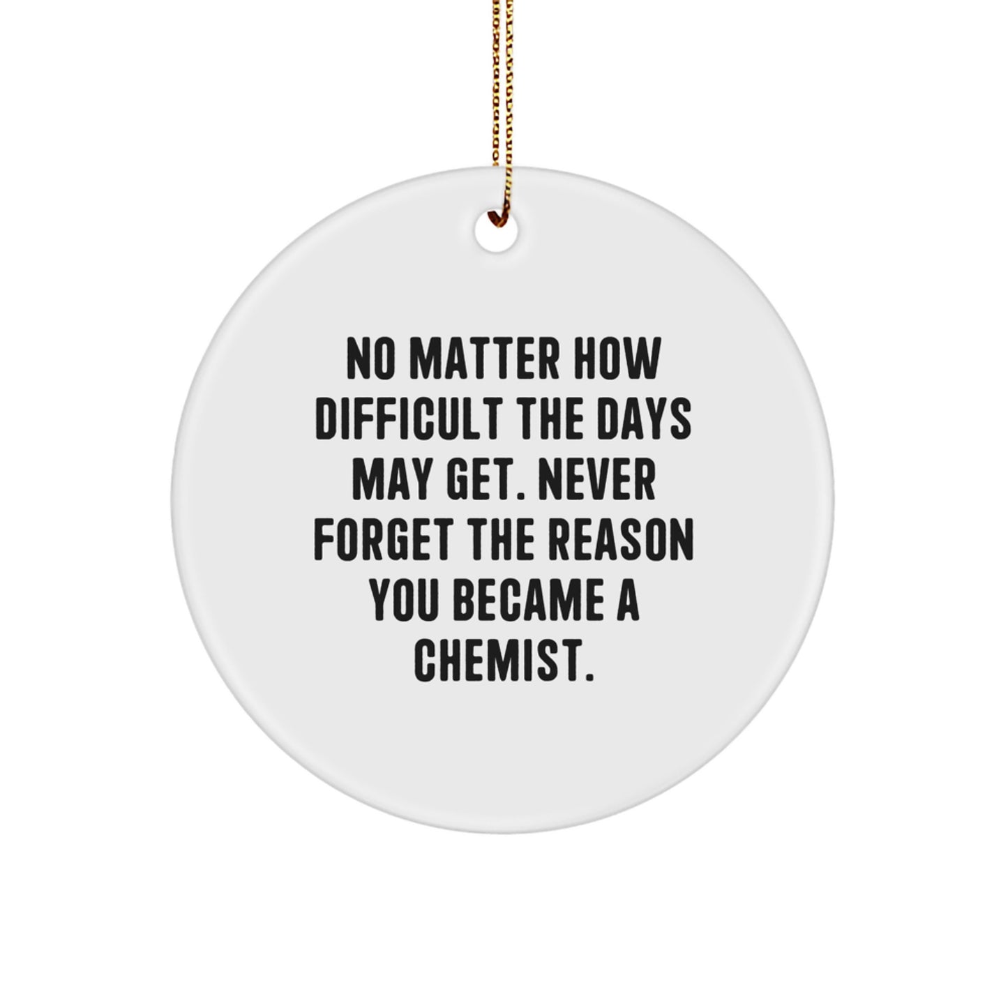 Funny Chemist Gifts from Friends, Inspirational Circle Ornament for Christmas Unique Gifts, 'No Matter How Difficult The Days May Get, Never Forget The Reason You Became A Chemist' - Image 1