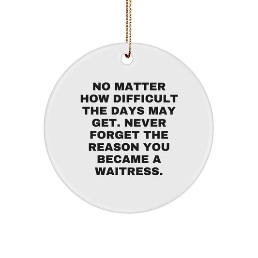 Funny Waitress Gifts from Friends for Waitress Christmas Unique Circle Ornament, No Matter How Difficult The Days May Get. Never Forget The Reason You Became A Waitress. - Image 1